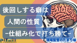 後回しにしてしまうのは能力不足じゃない｜現場監督とイナーシャ（慣性）