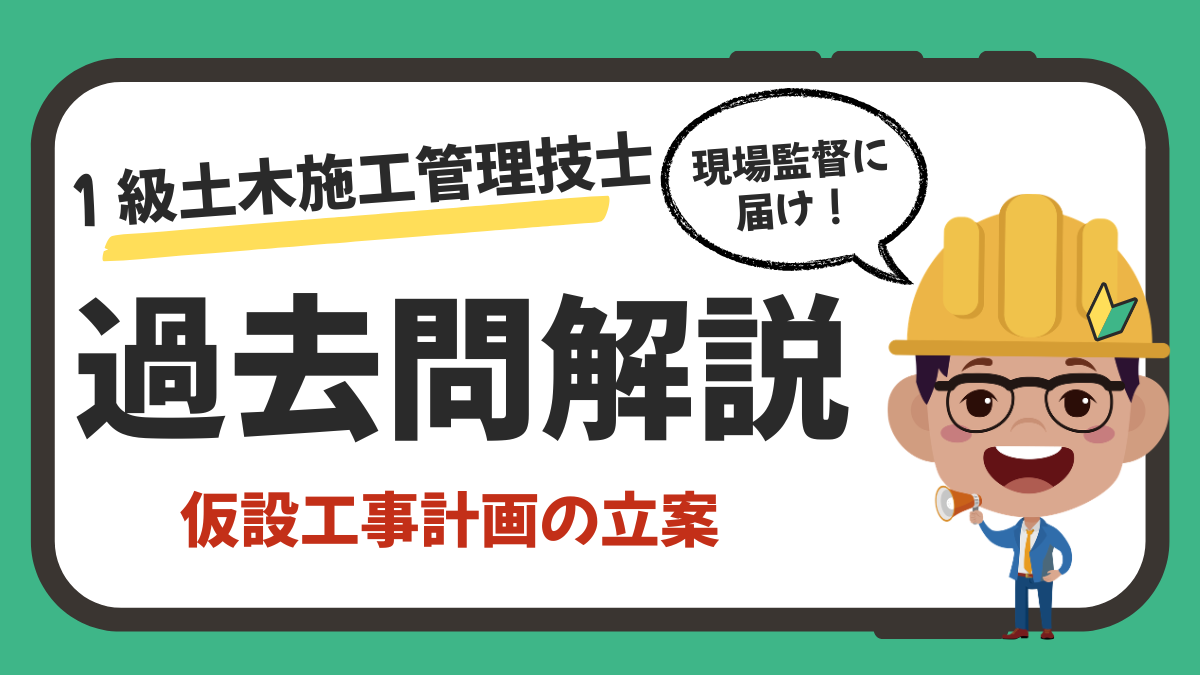 【過去問解説】1級土木施工管理技士（一次）｜仮設工事計画の留意事項（R4・R6・R7／問題B No.21）